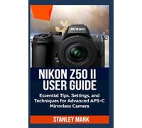Nikon Z50 II USER GUIDE: Essential Tips, Settings, and Techniques for Advanced APS-C Mirroless Camera