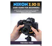 NIKON Z50 II USER GUIDE FOR BEGINNERS: A STEP BY STEP ILLUSTRATED GUIDE TO MASTER PHOTOGRAGHY AND VIDEO WITH NIKON'S MIRRORLESS CAMERA