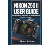 Nikon Z50 II User Guide: Pro Secrets & Shortcuts for Breathtaking Photos & Videos