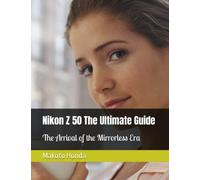 Nikon Z50 The Ultimate Guide: The Arrival of the Mirrorless Era