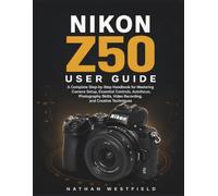 Nikon Z50 User Guide: A Complete Step-by-Step Handbook for Mastering Camera Setup, Essential Controls, Autofocus, Photography Skills, Video Recording, and Creative Techniques