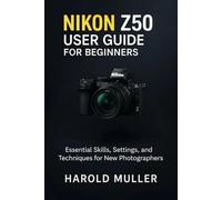 NIKON Z50 USER GUIDE FOR BEGINNERS: Essential Skills, Settings, and Techniques for New Photographers