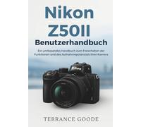 Nikon Z50II Benutzerhandbuch: Ein umfassendes Handbuch zum Freischalten der Funktionen und des Aufnahmepotenzials Ihrer Kamera