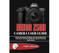 NIKON Z50II CAMERA USER GUIDE: Master Photography Settings, Video Recording, Focus Techniques, and Shooting Modes Explained with Easy Visual Guides