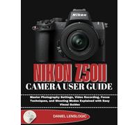 NIKON Z50II CAMERA USER GUIDE: Master Photography Settings, Video Recording, Focus Techniques, and Shooting Modes Explained with Easy Visual Guides
