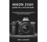 NIKON Z50II GUIDE DE L'UTILISATEUR: ultimate step by step manual pour les techniques de caméra, la maîtrise de l’autofocus et l’optimisation des objectifs
