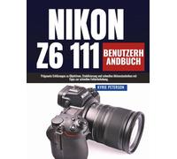 Nikon Z6 111 Benutzerhandbuch: Prägnante Erklärungen zu Objektiven, Stabilisierung und schnellen Aktionstechniken mit Tipps zur schnellen Fehlerbehebung.