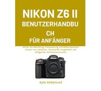 NIKON Z6 II BENUTZERHANDBUCH FÜR ANFÄNGER: Lernen Sie Belichtung, Fokussierung und Bildkomposition anhand von Lektionen, illustrierten Vergleichen und alltäglichen Aufnahmeszenarien.