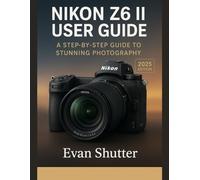 NIKON Z6 II USER GUIDE: A Step-by-Step Guide to Stunning Photography
