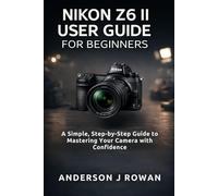 NIKON Z6 II USER GUIDE FOR BEGINNERS: A Simple, Step-by-Step Guide to Mastering Your Camera with Confidence
