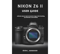 NIKON Z6 II USER GUIDE: ultimate step by step for dynamic range, silent shooting, eye detection, and workflow