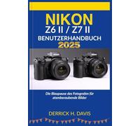 NIKON Z6 II / Z7 II BENUTZERHANDBUCH 2025: Die Blaupause des Fotografen für atemberaubende Bilder