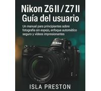 Nikon Z6 II / Z7 II Guía del usuario: Un manual para principiantes sobre fotografía sin espejo, enfoque automático seguro y vídeos impresionantes