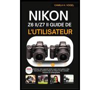 NIKON Z6 II/Z7 II GUIDE DE L'UTILISATEUR: Maîtrisez votre appareil photo super zoom grâce à des instructions simples étape par étape et des conseils d'experts en photographie