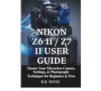 NIKON Z6 II / Z7 II USER GUIDE: Master Your Mirrorless Camera, Settings, & Photography Techniques for Beginners & Pros