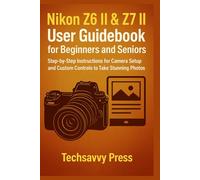Nikon Z6 II & Z7 II User Guidebook for Beginners and Seniors: Step-by-Step Instructions for Camera Setup and Custom Controls to Take Stunning Photos