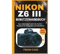 NIKON Z6 III BENUTZERHANDBUCH: Das vollständige Schritt-für-Schritt-Handbuch für Fotografen und Videofilmer