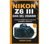 NIKON Z6 III GUÍA DEL USUARIO: El manual completo paso a paso para fotógrafos y videógrafos