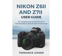 Nikon Z6II and Z7II User Guide: The Complete Step-by-Step Manual for Mastering Nikon’s Dual Mirrorless Powerhouses