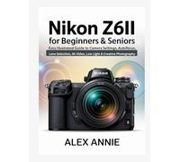Nikon Z6II for Beginners & Seniors User Guide: Easy Illustrated Guide to Camera Settings, Autofocus, Lens Selection, 4K Video, Low Light & Creative Photography