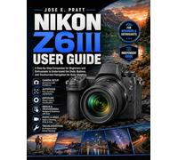 NIKON Z6III User Guide: A Step-by-Step companion for beginners and enthusiasts to understand the dials, buttons, and touchscreen navigation for daily shooting