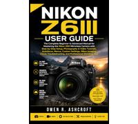 NIKON Z6III USER GUIDE: The Complete Beginner to Advanced Manual for Mastering the Nikon Z6III Mirrorless Camera with Step-by-Step Setup, Photography ... and Professional Shooting Tips