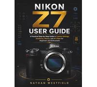 Nikon Z7 User Guide: A Practical Step-by-Step Guide to Camera Settings, Autofocus, Menus, and 4K Video for Beginners and Enthusiasts