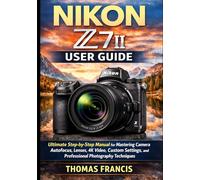 NIKON Z7II USER GUIDE: Ultimate Step-by-Step Manual for Mastering Camera Autofocus, Lenses, 4K Video, Custom Settings, and Professional Photography Techniques
