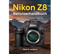 Nikon Z8 Benutzerhandbuch: Ein einfaches, illustriertes Handbuch zur Beherrschung von Fotografie, Videos und professionellen Einstellungen