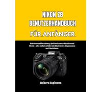 NIKON Z8 BENUTZERHANDBUCH FÜR ANFÄNGER: Schrittweise Einrichtung, Speicherkarten, Objektive und Menüs - alles einfach erklärt mit illustrierten Diagrammen und Checklisten.