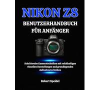 NIKON Z8 BENUTZERHANDBUCH FÜR ANFÄNGER: Schrittweise Kameratechniken mit reichhaltigen visuellen Darstellungen und grundlegenden Aufnahmetechniken