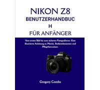 NIKON Z8 BENUTZERHANDBUCH FÜR ANFÄNGER: Vom ersten Bild bis zum sicheren Fotografieren: Eine illustrierte Anleitung zu Menüs, Bedienelementen und Pflegehinweisen.
