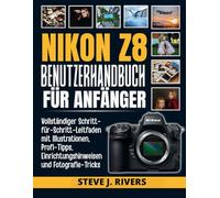 NIKON Z8 BENUTZERHANDBUCH FÜR ANFANGER: Vollständiger Schritt-für-Schritt-Leitfaden mit Illustrationen, Profi-Tipps, Einrichtungshinweisen und Fotografie-Tricks