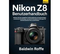 NIKON Z8 BENUTZERHANDBUCH: Meistern Sie Ihre spiegellose Vollformatkamera mit Expertentipps, erweiterten Einstellungen und Schritt-für-Schritt-Anleitungen für atemberaubende Fotos und 8K-Videos