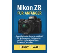 Nikon Z8 für Anfänger: Das vollständige Benutzerhandbuch für Anfänger und Enthusiasten mit Schritt-für-Schritt-Tipps, Tricks und Techniken