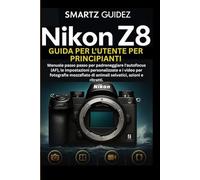 NIKON Z8 GUIDA PER L'UTENTE PER PRINCIPIANTI: Manuale passo passo per padroneggiare l'autofocus (AF), le impostazioni personalizzate e i video per ... di animali selvatici, azioni e ritratti.
