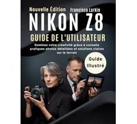Nikon Z8 Guide De L'utilisateur: Dominez votre créativité grâce à conseils pratiques photos détaillées et solutions claires sur le terrain