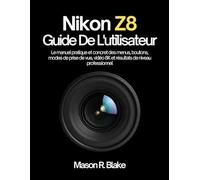 Nikon Z8 Guide De L'utilisateur: Le manuel pratique et concret des menus, boutons, modes de prise de vue, vidéo 8K et résultats de niveau professionnel