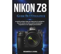 NIKON Z8 GUIDE DE L'UTILISATEUR: un guide pratique étape par étape pour la navigation dans les menus, la mise au point automatique, l'exposition et les réglages personnalisés
