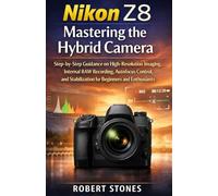 Nikon Z8 Mastering the Hybrid Camera: Step-by-Step Guidance on High-Resolution Imaging, Internal RAW Recording, Autofocus Control, and Stabilization for Beginners and Enthusiasts