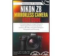 Nikon Z8 Mirrorless Camera User Guide: A Complete Beginner to Expert Manual for Mastering your Device, Covering Setup, Autofocus, 8K Video, and Custom Settings for Photography and Filmmaking