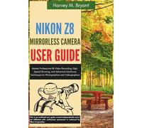 Nikon Z8 Mirrorless Camera User Guide: Master Professional 8K Video Recording, High-Speed Shooting, and Advanced Autofocus Techniques for Photographers and Videographers
