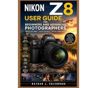 NIKON Z8 USER GUIDE FOR BEGINNERS AND ADVANCED PHOTOGRAPHERS: Master Photography, Autofocus, Video Recording, Custom Settings, Lenses, and Professional Shooting Techniques