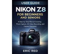 Nikon Z8 User Guide for Beginners and Seniors: A Step-by-Step Manual Covering Photo Capture, 4K Video Recording, and Camera Operation