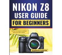 Nikon Z8 User Guide for Beginners: Go from first setup to confident photo and video creation.