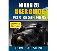NIKON Z8 USER GUIDE FOR BEGINNERS: Master Every Setting, Feature, and Shooting Mode with Step-by-Step Real-World Explanations