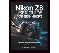 Nikon Z8 User Guide for Beginners: Simple Step by Step Instructions to Master Settings, Photography, and 8K Video Shooting: 1