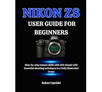 NIKON Z8 USER GUIDE FOR BEGINNERS: Step-by-step camera skills with rich visuals with Essential shooting techniques in a Fully Illustrated Image