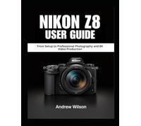 NIKON Z8 User Guide: From Setup to Professional Photography and 8K Video Production