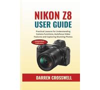 NIKON Z8 User Guide: Practical Lessons for Understanding Camera Functions, Autofocus Video Features and Capturing Stunning Photos